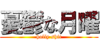 憂鬱な月曜 (holly shit)