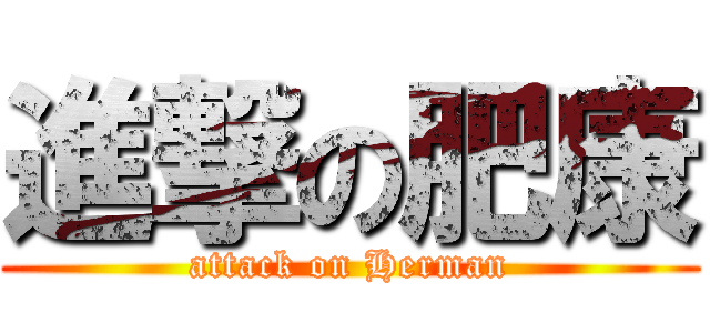 進撃の肥康 (attack on Herman)