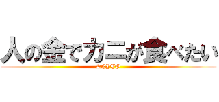 人の金でカニが食べたい (KEITO)