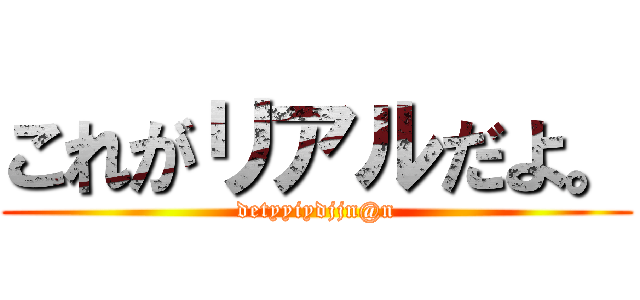 これがリアルだよ。 (detyyiydjjn@n)