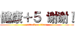 健康＋５ 谢谢！ (attack on titan)