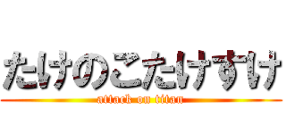 たけのこたけすけ (attack on titan)