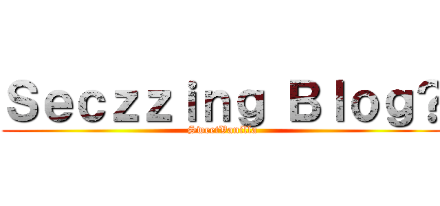 Ｓｅｃｚｚｉｎｇ Ｂｌｏｇ？ (SweetVanilla)