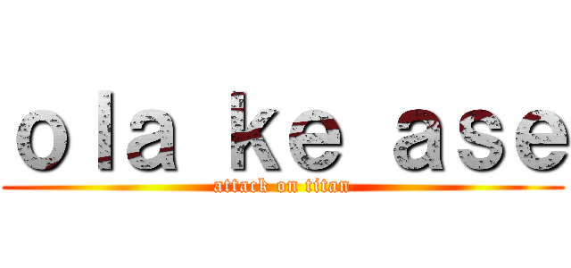 ｏｌａ ｋｅ ａｓｅ (attack on titan)