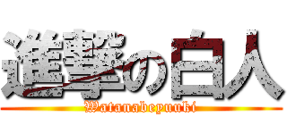 進撃の白人 (Watanabeyuuki)