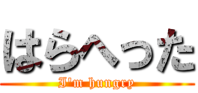 はらへった (I'm hungry)