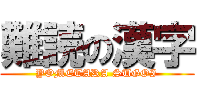 難読の漢字 (YOMETARA SUGOI)