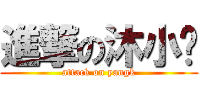 進撃の沐小爱 (attack on yangk)