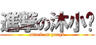 進撃の沐小爱 (attack on yangk)