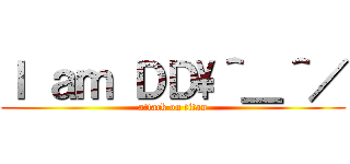 Ｉ ａｍ ＤＤ\\＾＿＾／ (attack on titan)