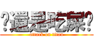 你還是吃屎吧 (attack on titan)
