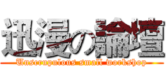 迅漫の論壇 (Unscrupulous small workshop)