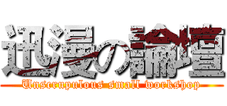 迅漫の論壇 (Unscrupulous small workshop)