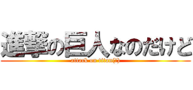 進撃の巨人なのだけど (attack on titan(笑))