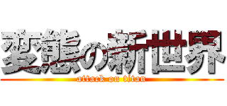 変態の新世界 (attack on titan)