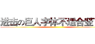 进击の巨人字体不适合竖下来 ()