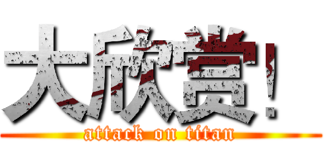 大欣赏！ (attack on titan)