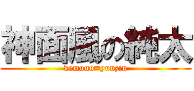 神面風の純太 (kemono=yuuzin)