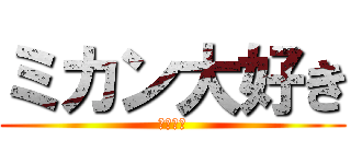 ミカン大好き (かいふう)