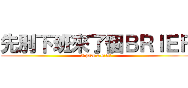 先別下班來了個ＢＲＩＥＦ (I have a brief)