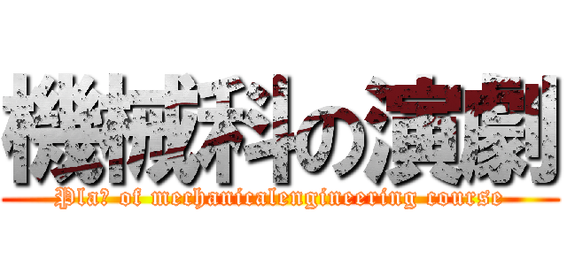 機械科の演劇 (Plaｙ of mechanicalengineering course)