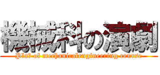 機械科の演劇 (Plaｙ of mechanicalengineering course)