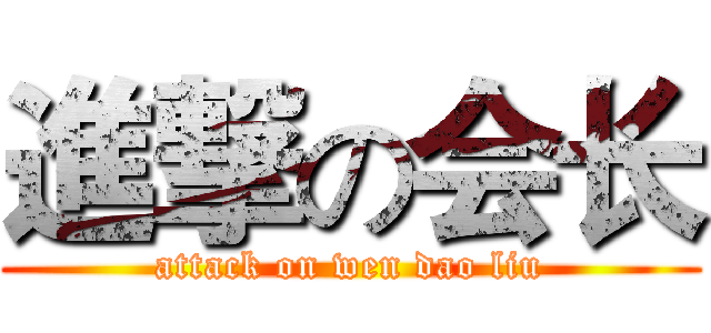 進撃の会长 (attack on wen dao liu)