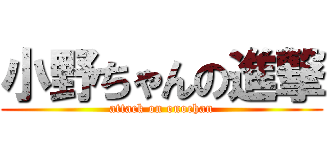 小野ちゃんの進撃 (attack on onochan)