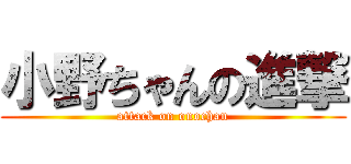 小野ちゃんの進撃 (attack on onochan)