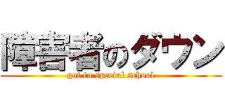 障害者のダウン (got to special school)