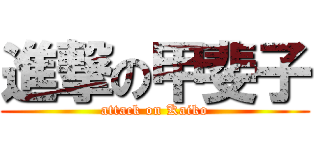進撃の甲斐子 (attack on Kaiko)
