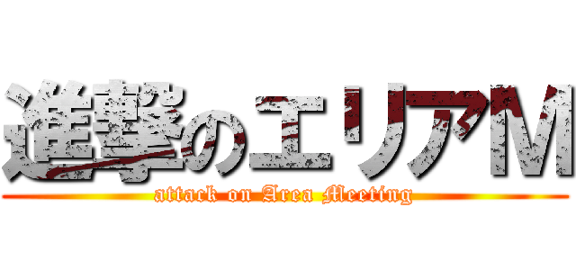 進撃のエリアＭ (attack on Area Meeting)