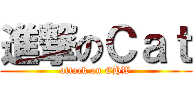 進撃のＣａｔ (attack on EHW)