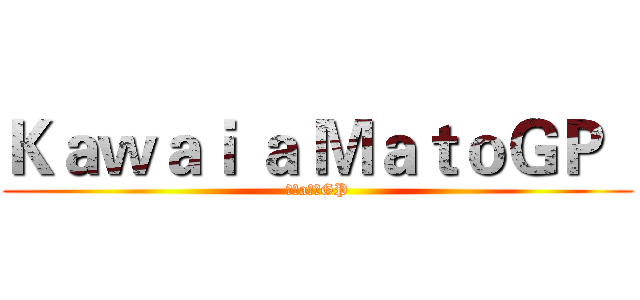 Ｋａｗａｉ ａ ＭａｔｏＧＰ   (可愛a馬托GP)