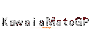 Ｋａｗａｉ ａ ＭａｔｏＧＰ   (可愛a馬托GP)
