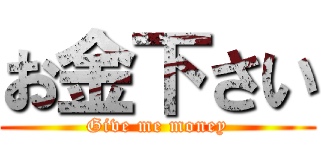 お金下さい (Give me money)