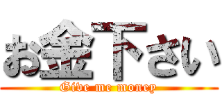 お金下さい (Give me money)