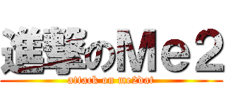進撃のＭｅ２ (attack on me2dat)