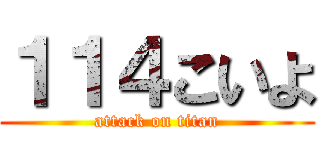 １１４こいよ (attack on titan)