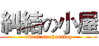 糾結の小屋 (attack on choosing)