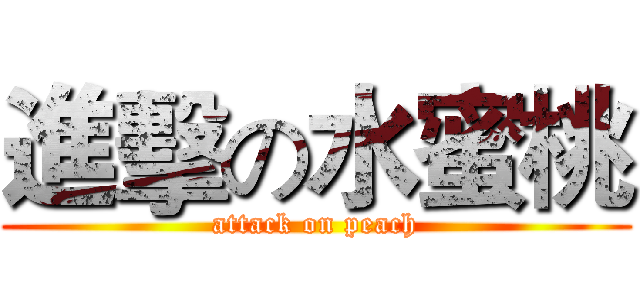 進擊の水蜜桃 (attack on peach)