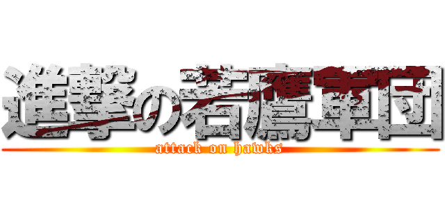 進撃の若鷹軍団 (attack on hawks)