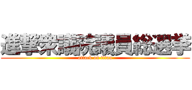 進撃衆議院議員総選挙 (attack on titan)