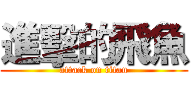 進擊的飛魚 (attack on titan)