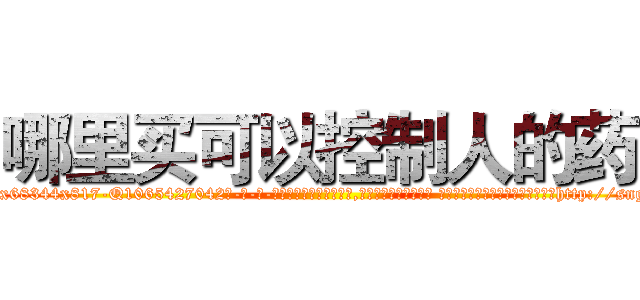 哪里买可以控制人的药 (哪里买可以控制人的药【电-话151x68344x817-Q1065427042元-吉-药-业】我们做的是长期生意,靠的是老客户长期支持 哪里买可以控制人的药在发表了一篇http://sngk.net/67Wq1V

参考消息网我们做的是长期生意,靠的是老客户长期支持也许我们早该意识到，就连鲍勃·霍斯金斯（金球奖戏剧类电影男主角 
)