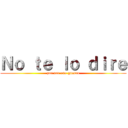 Ｎｏ ｔｅ ｌｏ ｄｉｒｅ (por ser una guarra)