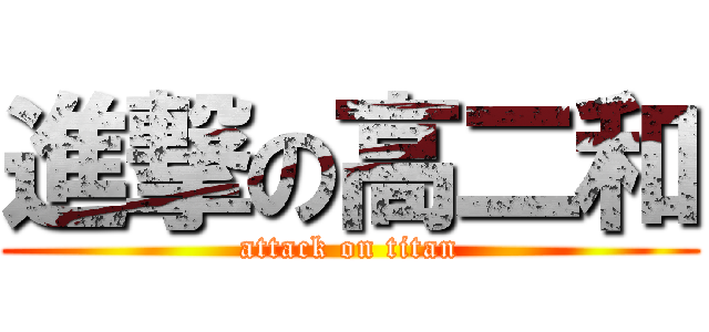 進撃の高二和 (attack on titan)