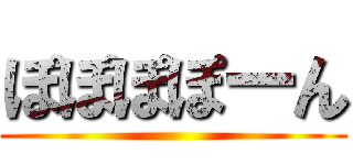 ぽぽぽぽーん ()