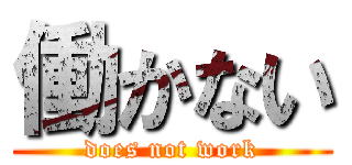 働かない (does not work)