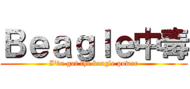Ｂｅａｇｌｅ中毒 (I've got the beagle power)